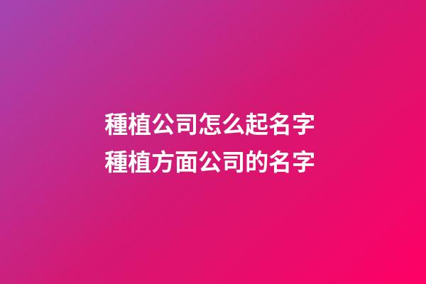 種植公司怎么起名字 種植方面公司的名字-第1張-公司起名-玄機派